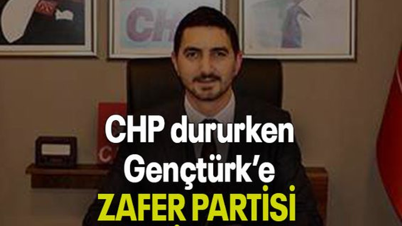 CHP dururken Gençtürk’e ZAFER PARTİSİ SAHİP ÇIKTI!